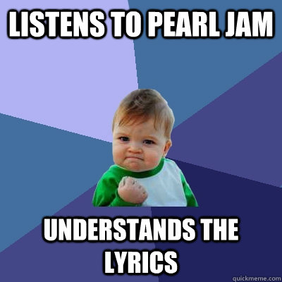 listens to pearl jam understands the lyrics  Success Kid