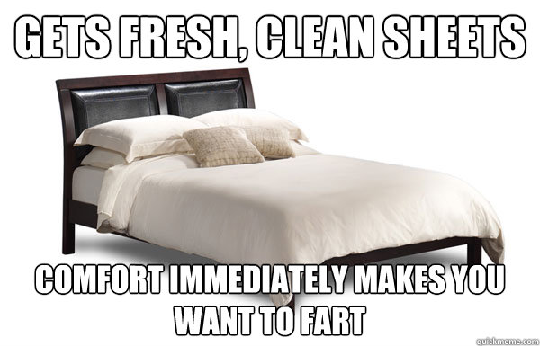 Gets fresh, clean sheets Comfort immediately makes you want to fart - Gets fresh, clean sheets Comfort immediately makes you want to fart  Misc