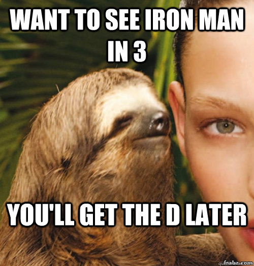 Want to see Iron man in 3 You'll get the d later  rape sloth