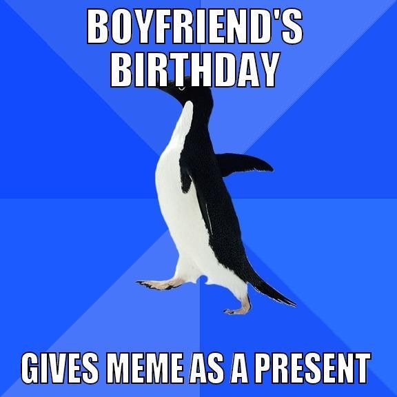 BOYFRIEND'S BIRTHDAY GIVES MEME AS A PRESENT Socially Awkward Penguin