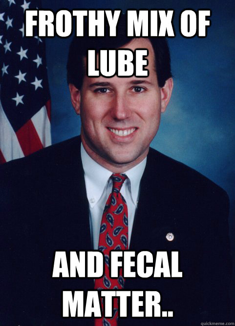 Frothy mix of lube and fecal matter..  Scumbag Santorum