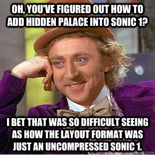 Oh, you've figured out how to add Hidden Palace into Sonic 1? I bet that was so difficult seeing as how the layout format was just an uncompressed Sonic 1. - Oh, you've figured out how to add Hidden Palace into Sonic 1? I bet that was so difficult seeing as how the layout format was just an uncompressed Sonic 1.  Condescending Wonka