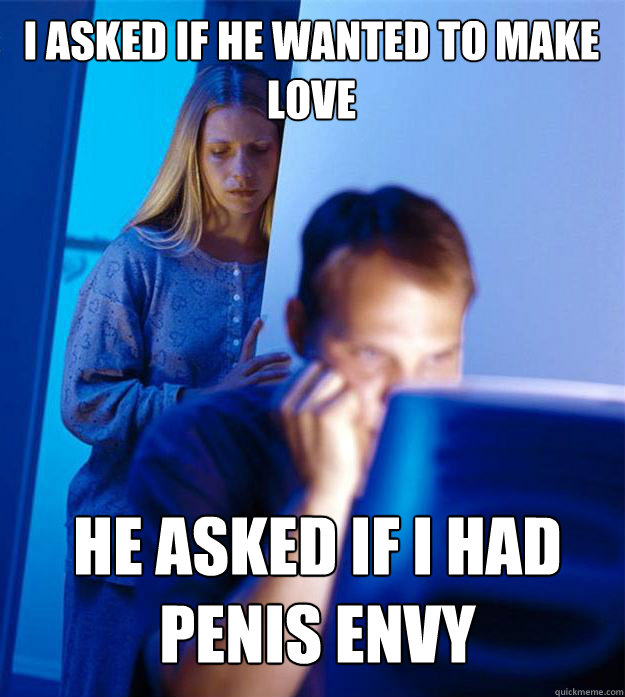 I ASKED IF HE WANTED TO MAKE LOVE HE ASKED IF I HAD PENIS ENVY  Redditors Wife