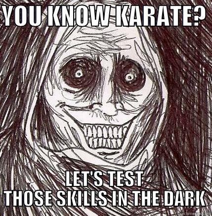 YOU KNOW KARATE?  LET'S TEST THOSE SKILLS IN THE DARK Horrifying Houseguest