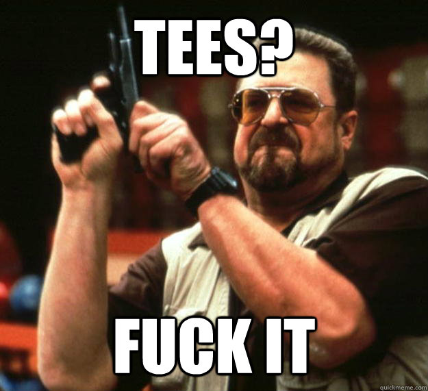 TEEs? FUCK IT  Angry Walter