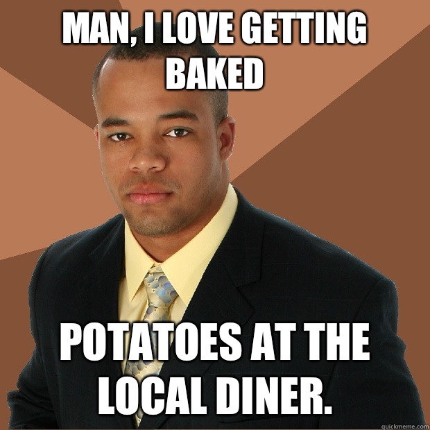 Man, I love getting baked potatoes at the local diner.  Successful Black Man