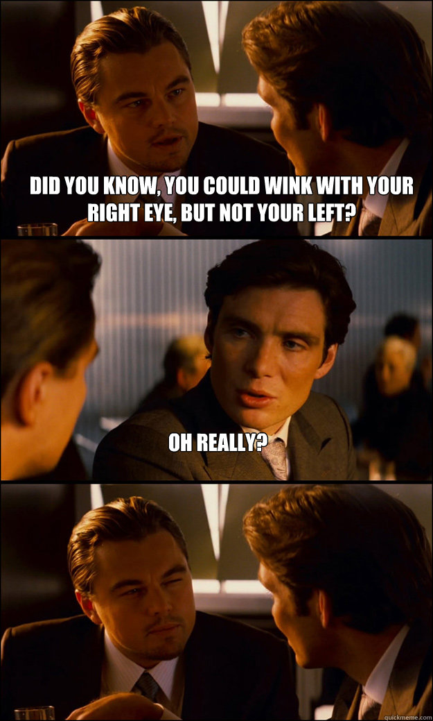 Did you know, you could wink with your right eye, but not your left? Oh really?  Inception