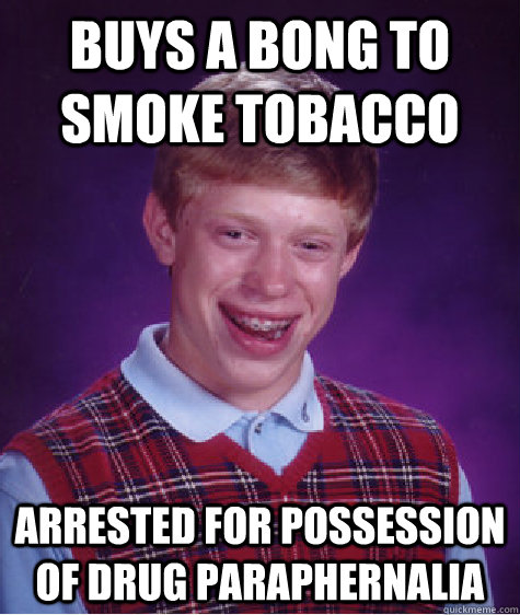 Buys a bong to smoke tobacco arrested for possession of drug paraphernalia   Bad Luck Brian