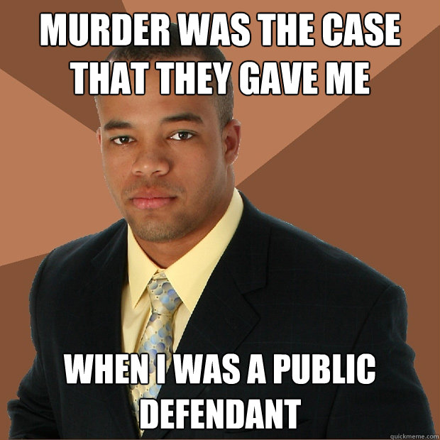 murder was the case that they gave me when i was a public defendant  - murder was the case that they gave me when i was a public defendant   Successful Black Man