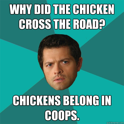 Why did the chicken cross the road? Chickens belong in coops.  