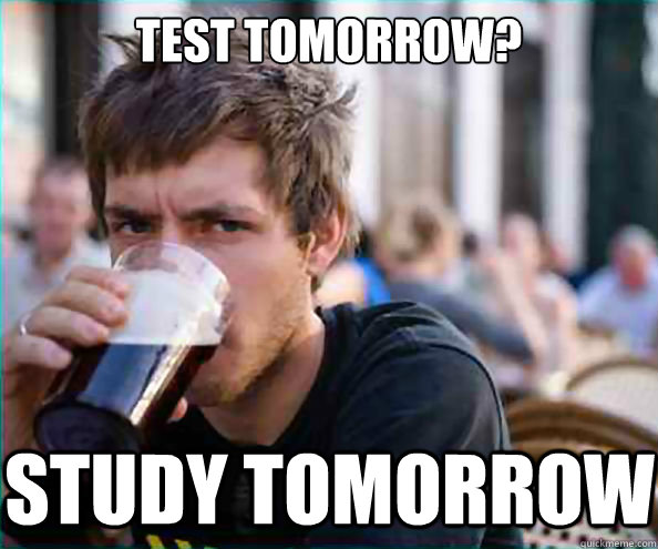 Test tomorrow? study tomorrow  Lazy College Senior