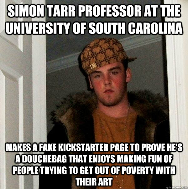 Simon Tarr Professor at the university of south carolina makes a fake kickstarter page to prove he's a douchebag that enjoys making fun of people trying to get out of poverty with their art  Scumbag Steve