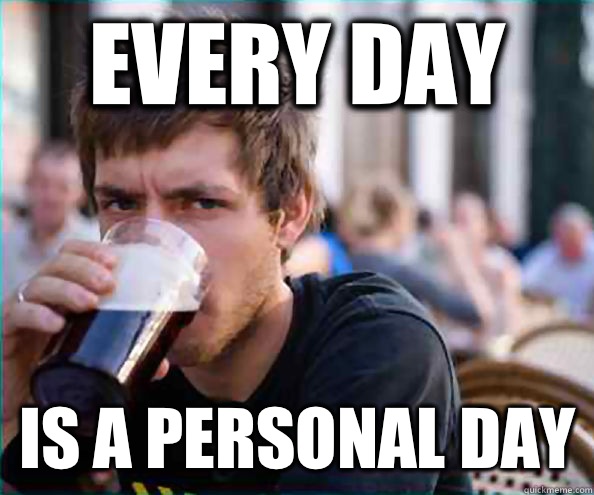 Every day Is a personal day  Lazy College Senior