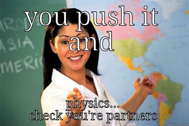 YOU PUSH IT AND PHYSICS... CHECK YOU'RE PARTNERS Unhelpful High School Teacher