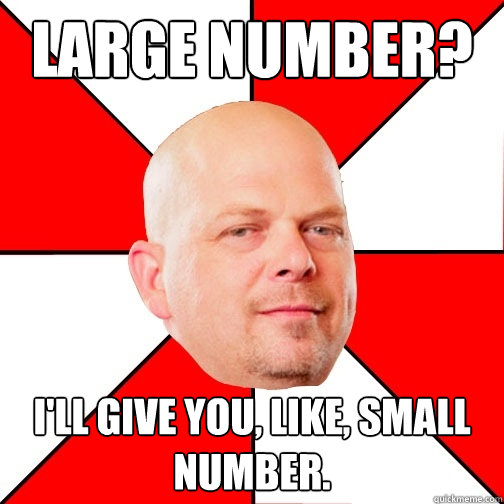 Large Number? I'll give you, like, small number.  Pawn Star