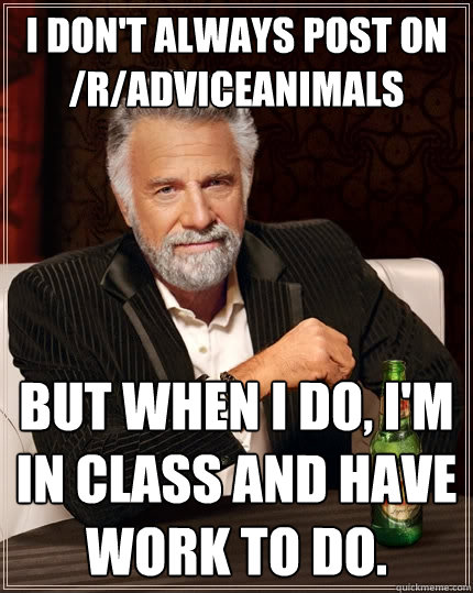 I don't always post on /r/adviceanimals But when I do, I'm in class and have work to do.  The Most Interesting Man In The World