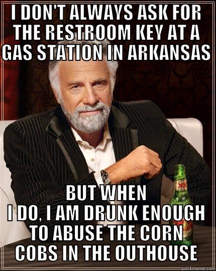 ARKANSAS TOURISM - I DON'T ALWAYS ASK FOR THE RESTROOM KEY AT A GAS STATION IN ARKANSAS  BUT WHEN I DO, I AM DRUNK ENOUGH TO ABUSE THE CORN COBS IN THE OUTHOUSE The Most Interesting Man In The World