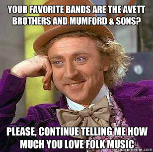 Your favorite bands are the avett brothers and mumford & sons? Please, continue telling me how much you love folk music  