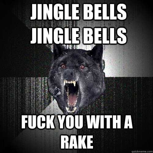 Jingle Bells Jingle Bells FUCK YOU WITH A RAKE  Insanity Wolf