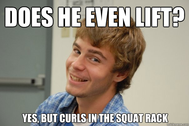 DOES HE EVEN LIFT? Yes, but curls in the squat rack - DOES HE EVEN LIFT? Yes, but curls in the squat rack  Team Project Douche