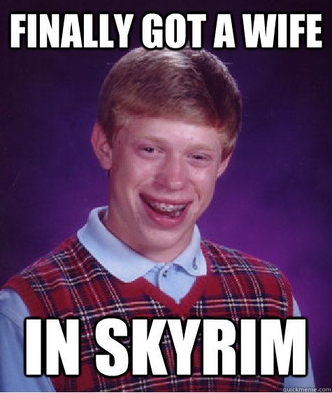 finally got a wife  in skyrim  Bad Luck Brian