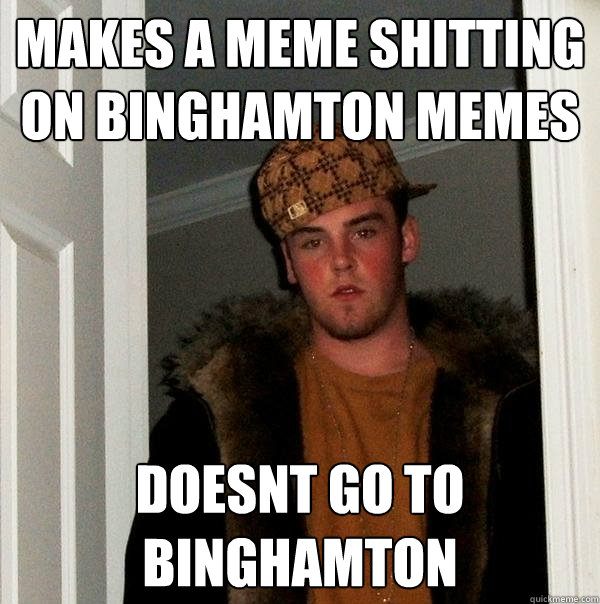 MAkes a meme shitting on binghamton memes doesnt go to binghamton  Scumbag Steve