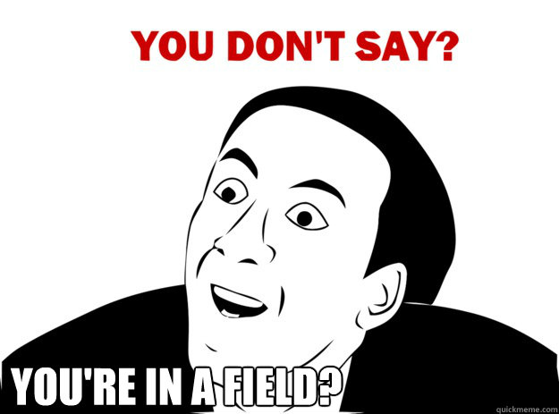 You're in a field?   JH-You dont say