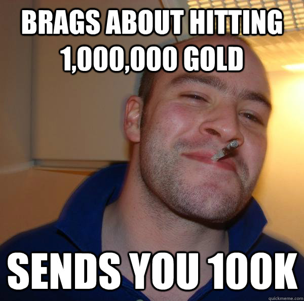 brags about hitting 1,000,000 gold Sends you 100k - brags about hitting 1,000,000 gold Sends you 100k  Misc