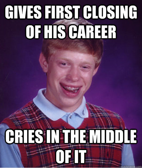 Gives first closing of his career Cries in the middle of it  Bad Luck Brian