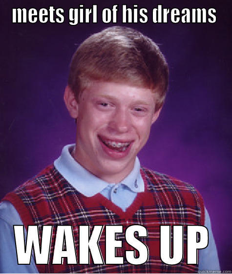 brian's dream girl - MEETS GIRL OF HIS DREAMS WAKES UP Bad Luck Brian