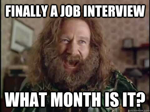 Finally a Job interview WHAT month is it?  Jumanji