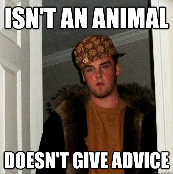 Isn't an animal doesn't give advice  Scumbag Steve