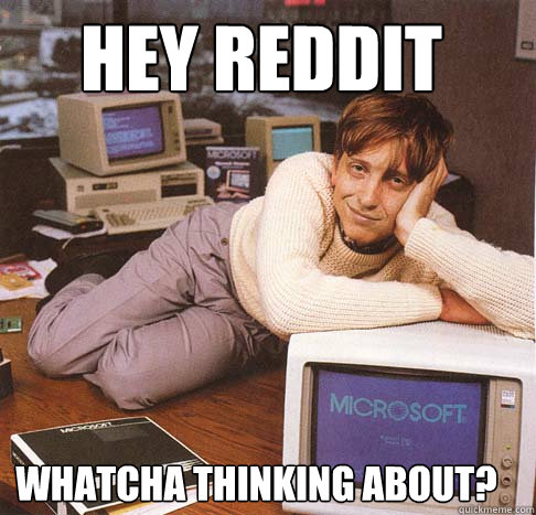 Hey Reddit Whatcha thinking about?  Dreamy Bill Gates