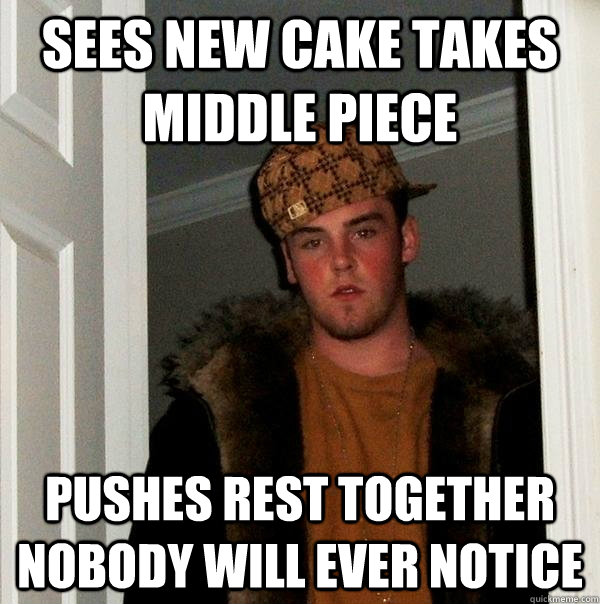 Sees new Cake takes middle piece Pushes rest together nobody will ever notice - Sees new Cake takes middle piece Pushes rest together nobody will ever notice  Scumbag Steve