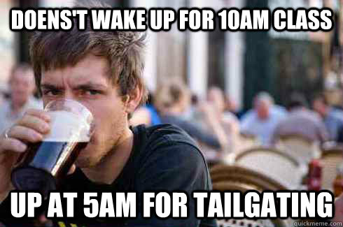 Doens't wake up for 10AM Class Up at 5am for tailgating  Lazy College Senior