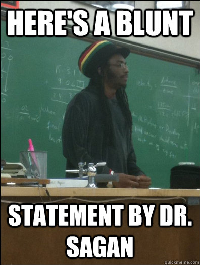 Here's a blunt statement by Dr. Sagan  Rasta Science Teacher