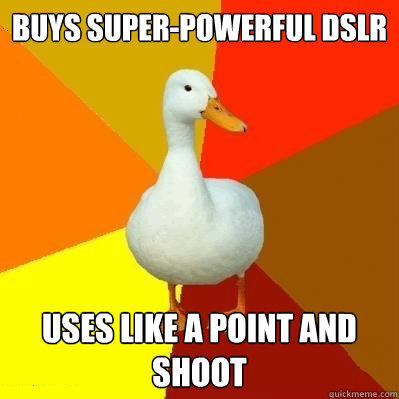 Buys super-powerful DSLR Uses like a point and shoot  Tech Impaired Duck