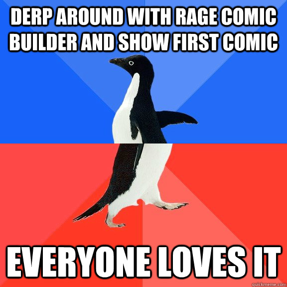 derp around with rage comic builder and show first comic everyone loves it  Socially Awkward Awesome Penguin