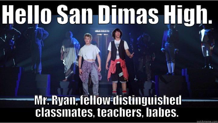 HELLO SAN DIMAS HIGH.  MR. RYAN, FELLOW DISTINGUISHED CLASSMATES, TEACHERS, BABES.  Misc