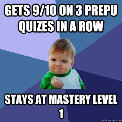 Gets 9/10 on 3 prepU quizes in a row stays at mastery level 1  Success Kid