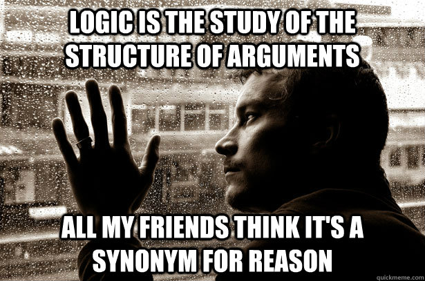 logic is the study of the structure of arguments all my friends think it's a synonym for reason  Over-Educated Problems