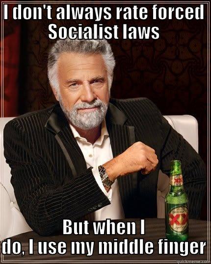 I DON'T ALWAYS RATE FORCED SOCIALIST LAWS BUT WHEN I DO, I USE MY MIDDLE FINGER The Most Interesting Man In The World