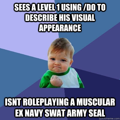 Sees a level 1 using /do to describe his visual appearance isnt roleplaying a muscular EX NAVY SWAT ARMY SEAL  Success Kid