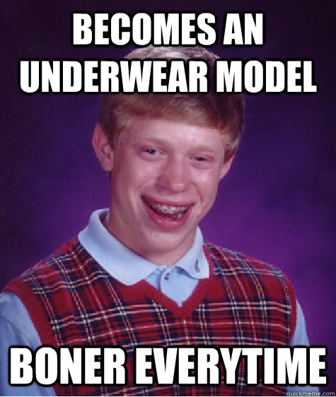 becomes an underwear model boner everytime - becomes an underwear model boner everytime  Bad Luck Brian