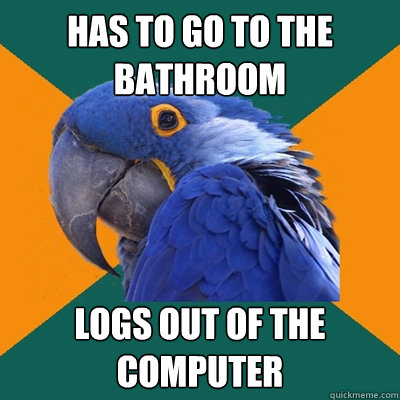 has to go to the bathroom logs out of the computer  Paranoid Parrot