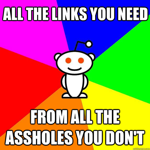 All the links you need From all the assholes you don't  Reddit Alien