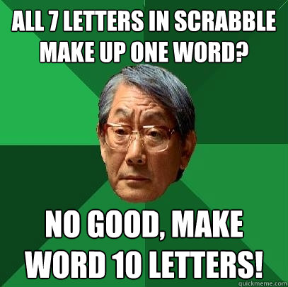 All 7 letters in scrabble make up one word? no good, make word 10 letters!  High Expectations Asian Father