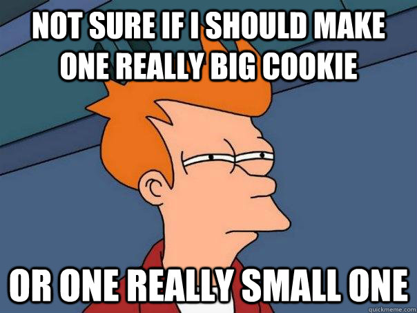 Not sure if I should make one really big cookie Or one really small one  Futurama Fry