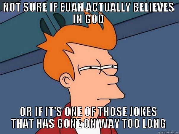 NOT SURE IF EUAN ACTUALLY BELIEVES IN GOD OR IF IT'S ONE OF THOSE JOKES THAT HAS GONE ON WAY TOO LONG Futurama Fry