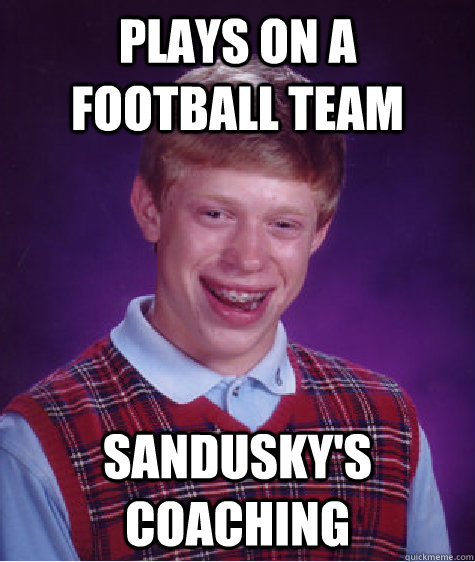 Plays on a football team  Sandusky's coaching  Bad Luck Brian